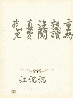 我真没想重生啊免费阅读无弹窗