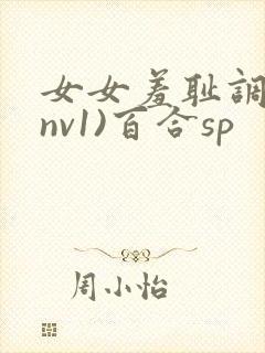 女女羞耻调教(nv1)百合sp