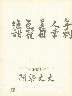 绝色美人年代文甜宠日常刺棠笔趣阁封面