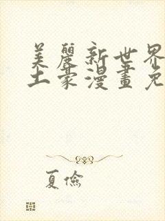 美丽新世界韩漫土豪漫画免费漫画在线