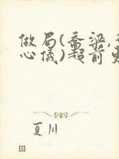 做局(乔梁,叶心仪)超前更新