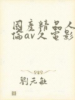 国产精品人妻人伦av久电影