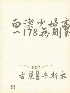 白洁少妇高义1～178无删节视频