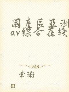 国产区亚洲性色av综合在线观看