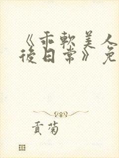 《乖软美人的婚后日常》免费阅读