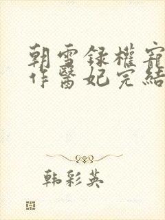 朝雪录权宠之仵作医妃完结版