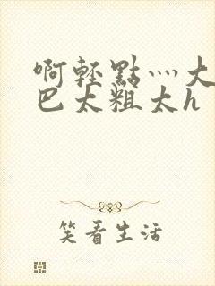 啊轻点灬大ji巴太粗太h