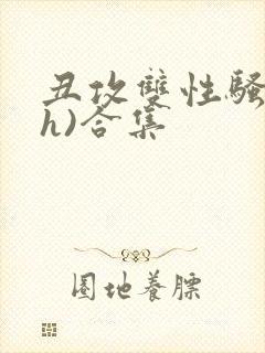 丑攻双性骚受(h)合集