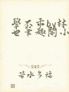 学不乖by林萧也笔趣阁小说