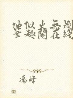 他似火无删减版笔趣阁在线阅读