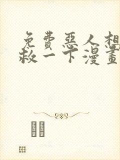 免费恶人想要抢救一下漫画