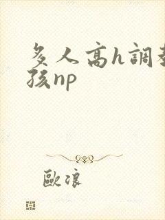 多人高h调教女孩np