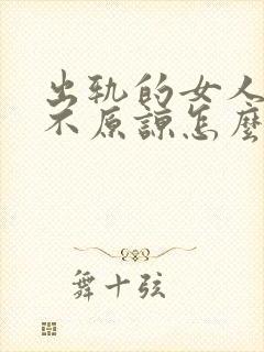 出轨的女人老公不原谅怎么办