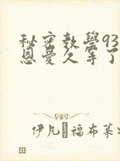 秘密教学93话恩爱久等了免费阅读