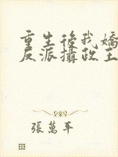 重生后我娇养了反派摄政王免费阅读