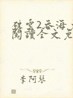 破云2吞海免费阅读全文免费阅读正版