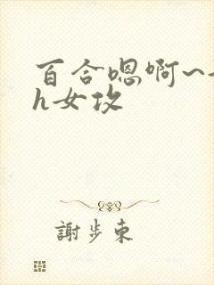 百合嗯啊~好猛h女攻