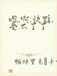 嗯,啊,快点,受不了了