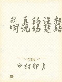 我真的没想重生啊沈幼楚结局