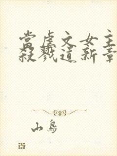 当虐文女主修了杀戮道新章节