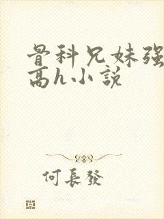 骨科兄妹强制爱高h小说