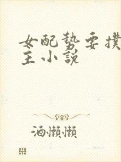 女配势要扑倒男主小说