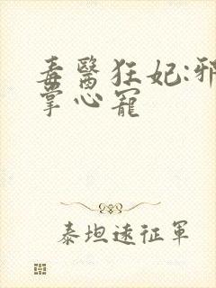 毒医狂妃:邪王掌心宠
