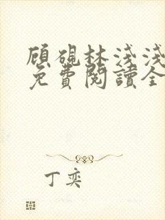 顾砚林浅浅小说免费阅读全文无弹窗
