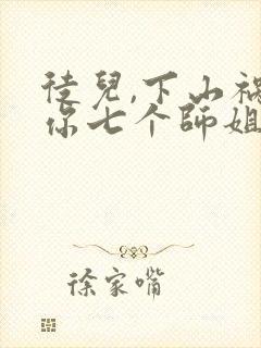 徒儿,下山祸害你七个师姐去吧txt全本封面