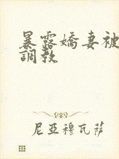 暴露娇妻被公开调教