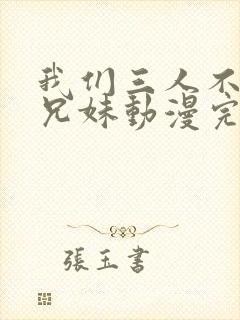 我们三人不是亲兄妹动漫完整版在线看