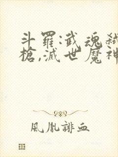 斗罗:武魂弑神枪,灭世魔神