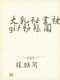 大乳秘书被狂揉gif动态图