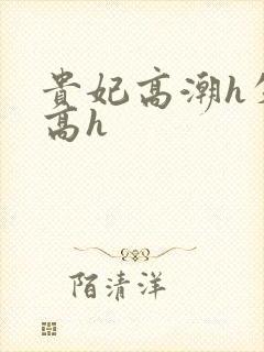 贵妃高潮h失禁高h