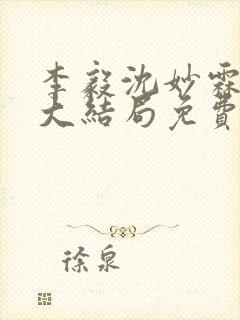 李毅沈妙霖小说大结局免费阅读最新章节