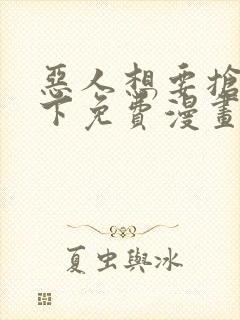 恶人想要抢救一下免费漫画下拉式六漫画