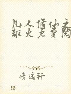 凡人修仙之朱雀离火免费阅读