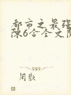 都市之最强狂兵陈6合全文阅读
