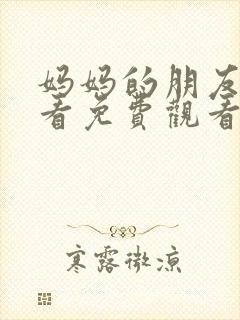 妈妈的朋友在线看免费观看