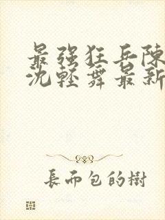 最强狂兵陈六合沈轻舞最新章节阅读封面