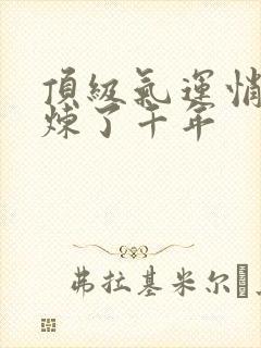 顶级气运悄悄修炼了千年