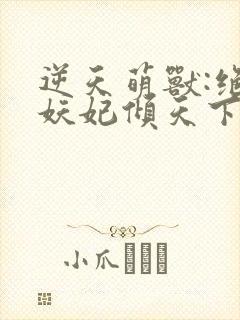逆天萌兽:绝世妖妃倾天下三部关系封面