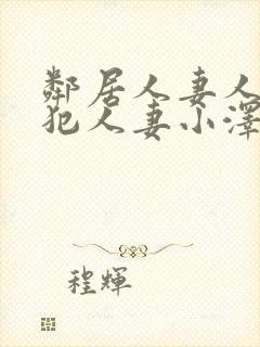 邻居人妻人公侵犯人妻小泽