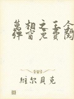 万相之王全文无弹窗免费阅读