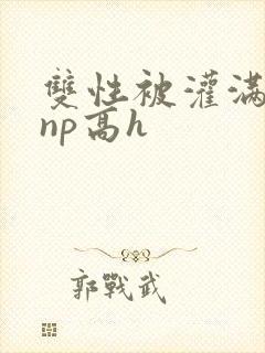 双性被灌满白精np高h