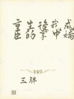 重生后我成了权臣的掌中娇阅读