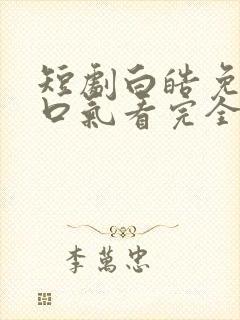 短剧白皓免费一口气看完全集