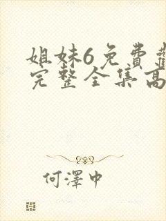 姐妹6免费观看完整全集高清