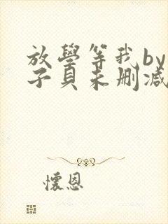 放学等我by酱子贝未删减免费阅读