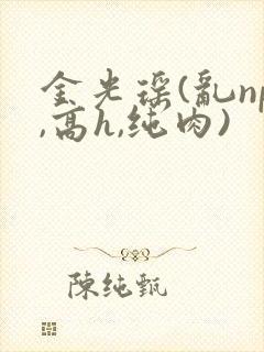 金光瑶(乱np,高h,纯肉)